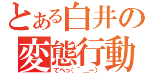 とある白井の変態行動（てへっ（＾＿－））