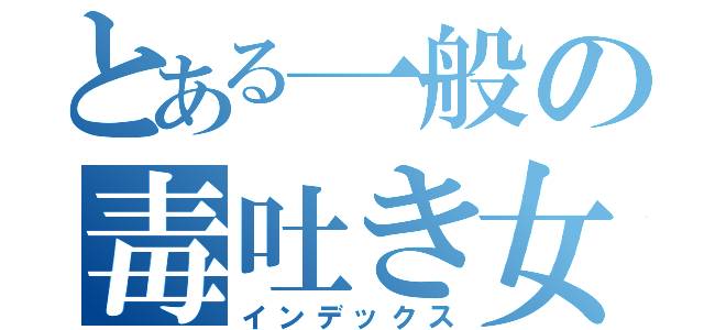 とある一般の毒吐き女（インデックス）