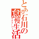 とある石川の怠慢生活（サボタージュ）