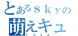 とあるｓｋｙの萌えキュン（ｌｏｖｅ）