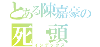 とある陳嘉豪の死柒頭（インデックス）