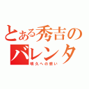 とある秀吉のバレンタイン（明久への想い）