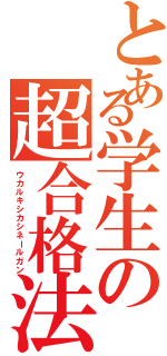 とある学生の超合格法（ウカルキシカシネールガン）