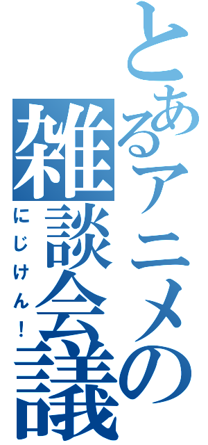 とあるアニメの雑談会議（にじけん！）