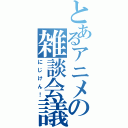 とあるアニメの雑談会議（にじけん！）