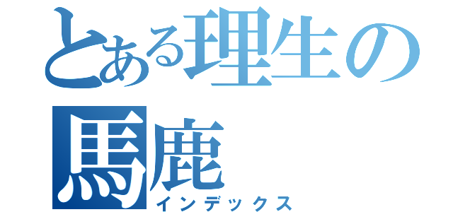とある理生の馬鹿（インデックス）
