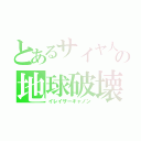 とあるサイヤ人の地球破壊（イレイザーキャノン）