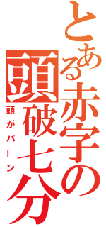 とある赤字の頭破七分（頭がパーン）