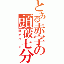 とある赤字の頭破七分（頭がパーン）