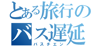 とある旅行のバス遅延（バスチエン）