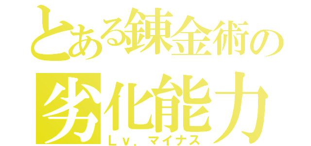 とある錬金術の劣化能力（Ｌｖ．マイナス）