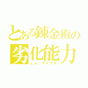 とある錬金術の劣化能力（Ｌｖ．マイナス）