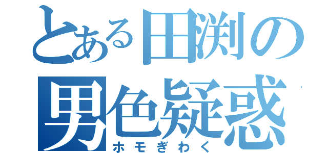 とある田渕の男色疑惑（ホモぎわく）