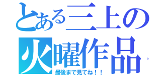 とある三上の火曜作品（最後まで見てね！！）