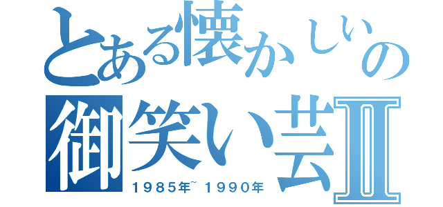 とある懐かしいの御笑い芸人Ⅱ（１９８５年~１９９０年）