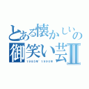 とある懐かしいの御笑い芸人Ⅱ（１９８５年~１９９０年）