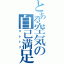 とある空気の自己満足（ダレトク）