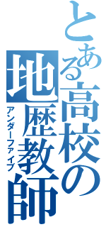 とある高校の地歴教師（アンダーファイブ）