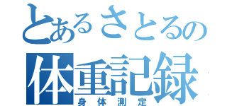 とあるさとるの体重記録（身体測定）