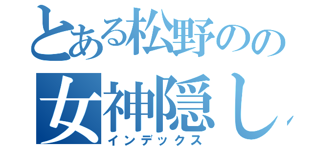 とある松野のの女神隠し（インデックス）