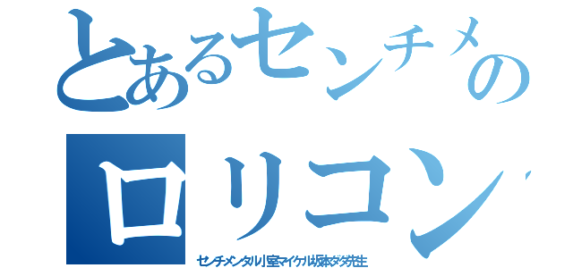 とあるセンチメンタルのロリコン男（センチメンタル小室マイケル坂本ダダ先生）