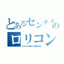 とあるセンチメンタルのロリコン男（センチメンタル小室マイケル坂本ダダ先生）