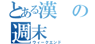 とある漢の週末（ウィークエンド）