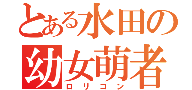 とある水田の幼女萌者（ロリコン）