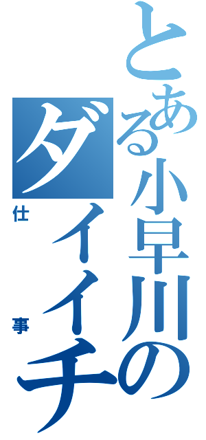 とある小早川のダイイチ活動（仕事）