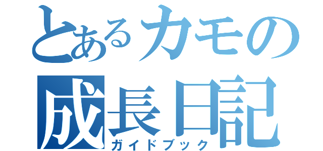 とあるカモの成長日記（ガイドブック）