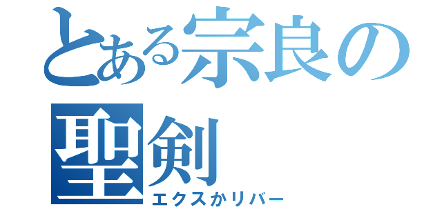 とある宗良の聖剣（エクスかリバー）