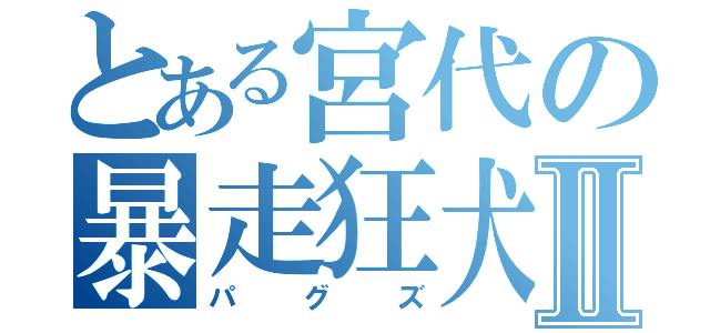 とある宮代の暴走狂犬Ⅱ（パグズ）