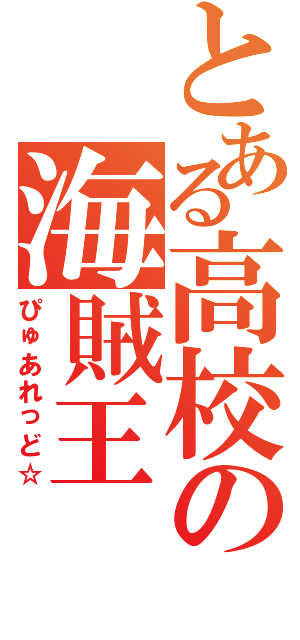 とある高校の海賊王（ぴゅあれっど☆）