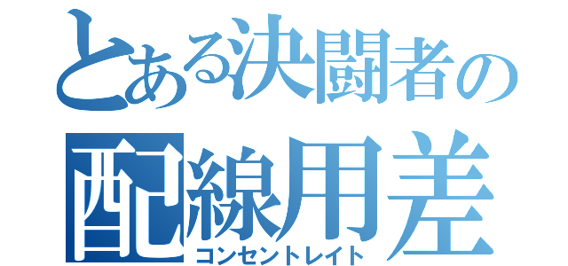 とある決闘者の配線用差込接続器（コンセントレイト）