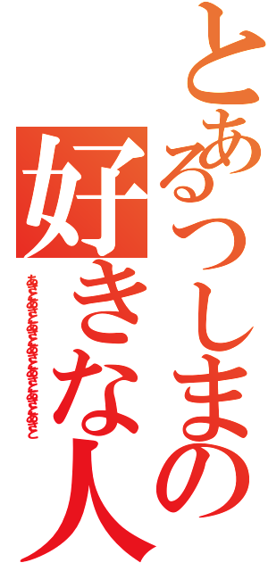 とあるつしまの好きな人（あきとあきとあきとあきとあきとあきとあきと）