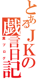 とあるＪＫの戯言日記Ⅱ（糞ブログ）