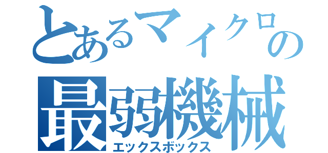 とあるマイクロソフトの最弱機械（エックスボックス）