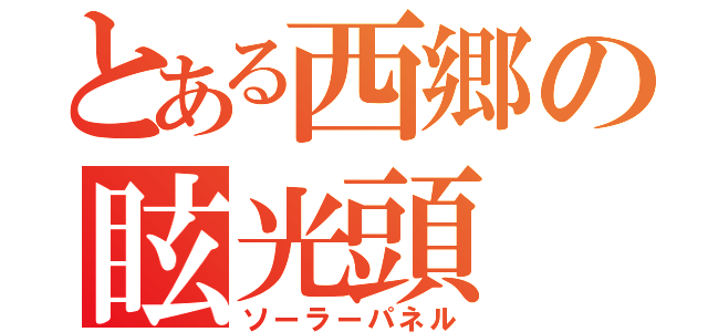 とある西郷の眩光頭（ソーラーパネル）