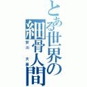 とある世界の細骨人間（安川 大喜）