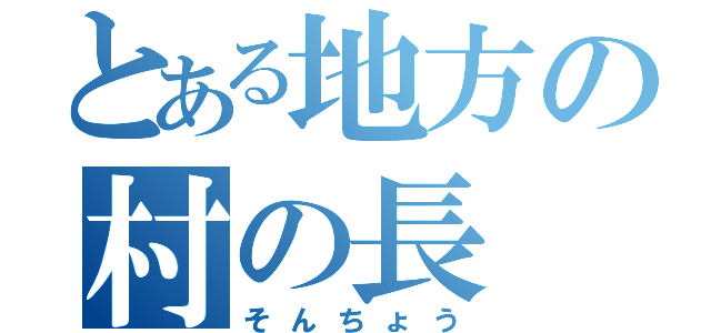 とある地方の村の長（そんちょう）