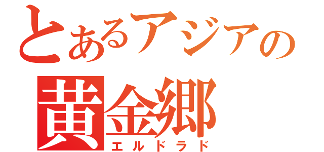 とあるアジアの黄金郷（エルドラド）