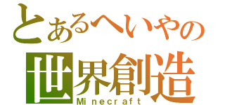 とあるへいやの世界創造（Ｍｉｎｅｃｒａｆｔ）