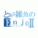 とある雑魚のＥｎｊｏｙⅡ（エンジェイ）