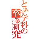 とある学科の卒業研究（ｏｗａｔａ）