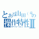 とある山田（竜）の操作特性Ⅱ（オペーレーション）