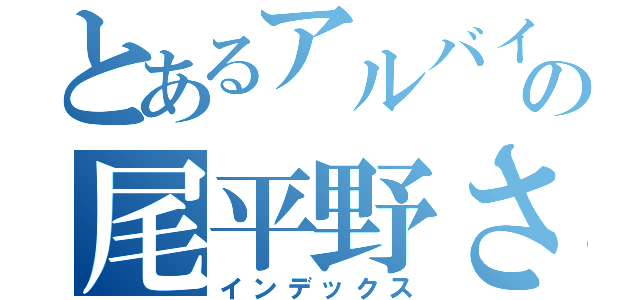 とあるアルバイトの尾平野さん（インデックス）