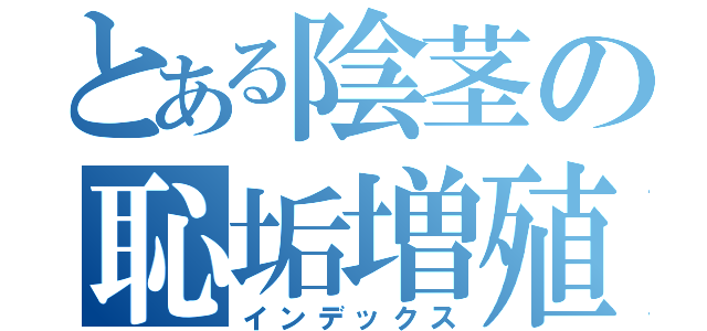 とある陰茎の恥垢増殖（インデックス）