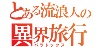 とある流浪人の異界旅行（パラドックス）