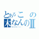 とあるこの木なんの木Ⅱ（ウルトラソウルゥ‼ヘィッ‼‼‼）