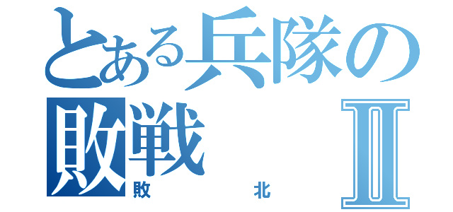 とある兵隊の敗戦Ⅱ（敗北）